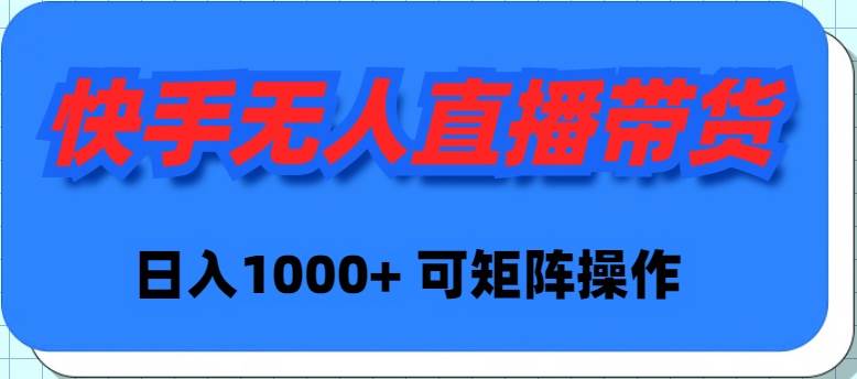 快手无人直播带货，新手日入1000+ 可矩阵操作瀚萌资源网-网赚网-网赚项目网-虚拟资源网-国学资源网-易学资源网-本站有全网最新网赚项目-易学课程资源-中医课程资源的在线下载网站！瀚萌资源网