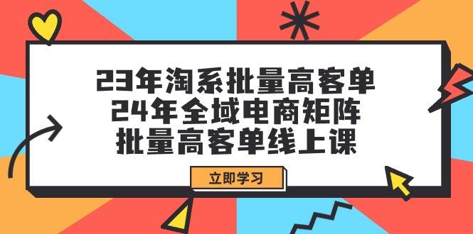 23年淘系批量高客单+24年全域电商矩阵，批量高客单线上课（109节课）瀚萌资源网-网赚网-网赚项目网-虚拟资源网-国学资源网-易学资源网-本站有全网最新网赚项目-易学课程资源-中医课程资源的在线下载网站！瀚萌资源网