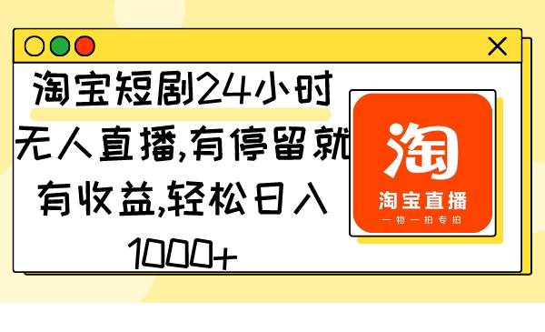 淘宝短剧24小时无人直播，有停留就有收益,轻松日入1000+瀚萌资源网-网赚网-网赚项目网-虚拟资源网-国学资源网-易学资源网-本站有全网最新网赚项目-易学课程资源-中医课程资源的在线下载网站！瀚萌资源网