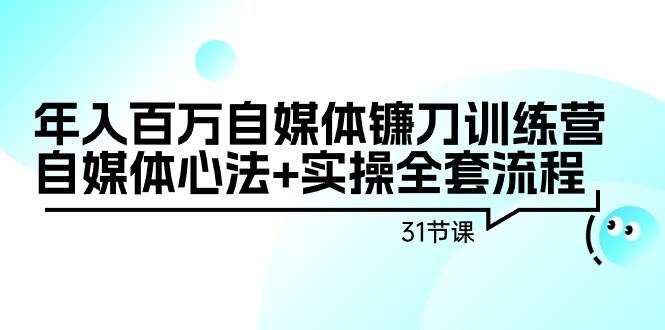 年入百万自媒体镰刀训练营：自媒体心法+实操全套流程（31节课）瀚萌资源网-网赚网-网赚项目网-虚拟资源网-国学资源网-易学资源网-本站有全网最新网赚项目-易学课程资源-中医课程资源的在线下载网站！瀚萌资源网