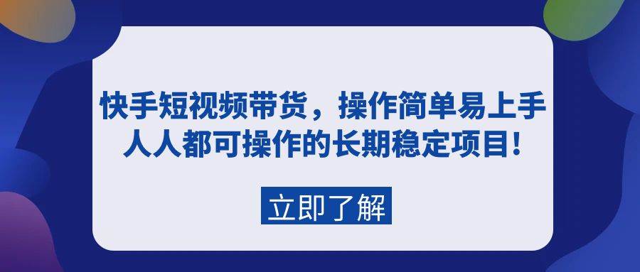 快手短视频带货，操作简单易上手，人人都可操作的长期稳定项目!-瀚萌资源网