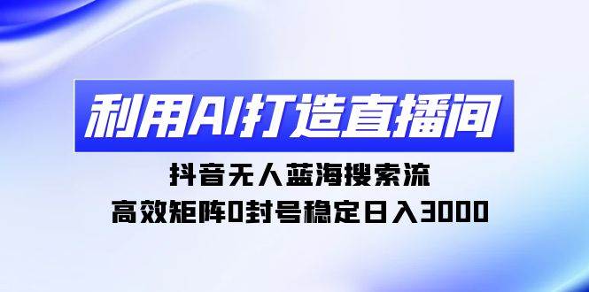 利用AI打造直播间，抖音无人蓝海搜索流，高效矩阵0封号稳定日入3000瀚萌资源网-网赚网-网赚项目网-虚拟资源网-国学资源网-易学资源网-本站有全网最新网赚项目-易学课程资源-中医课程资源的在线下载网站！瀚萌资源网