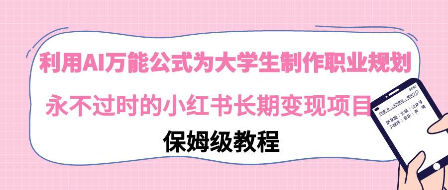 利用AI万能公式为大学生制作职业规划，永不过时的小红书长期变现项目瀚萌资源网-网赚网-网赚项目网-虚拟资源网-国学资源网-易学资源网-本站有全网最新网赚项目-易学课程资源-中医课程资源的在线下载网站！瀚萌资源网