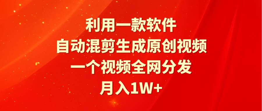 利用一款软件，自动混剪生成原创视频，一个视频全网分发，月入1W+附软件瀚萌资源网-网赚网-网赚项目网-虚拟资源网-国学资源网-易学资源网-本站有全网最新网赚项目-易学课程资源-中医课程资源的在线下载网站！瀚萌资源网