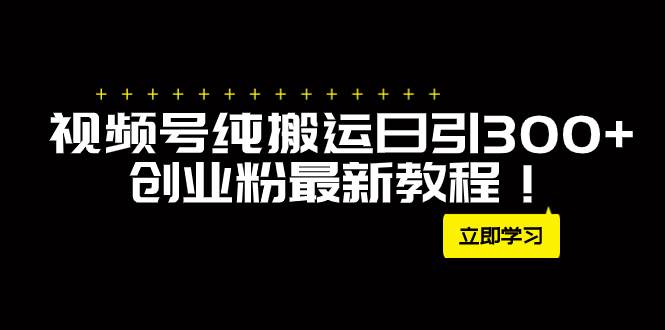 外面卖2580视频号纯搬运日引300+创业粉最新教程！瀚萌资源网-网赚网-网赚项目网-虚拟资源网-国学资源网-易学资源网-本站有全网最新网赚项目-易学课程资源-中医课程资源的在线下载网站！瀚萌资源网