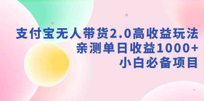 支付宝无人带货2.0高收益玩法，亲测单日收益1000+，小白必备项目瀚萌资源网-网赚网-网赚项目网-虚拟资源网-国学资源网-易学资源网-本站有全网最新网赚项目-易学课程资源-中医课程资源的在线下载网站！瀚萌资源网