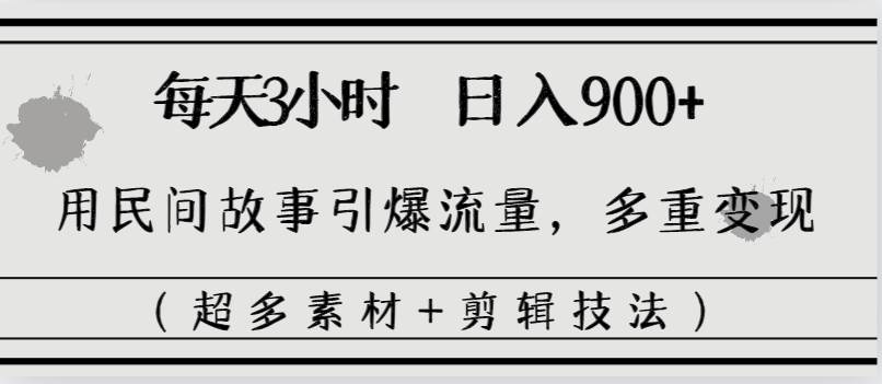 每天三小时日入900+，用民间故事引爆流量，多重变现（超多素材+剪辑技法）瀚萌资源网-网赚网-网赚项目网-虚拟资源网-国学资源网-易学资源网-本站有全网最新网赚项目-易学课程资源-中医课程资源的在线下载网站！瀚萌资源网