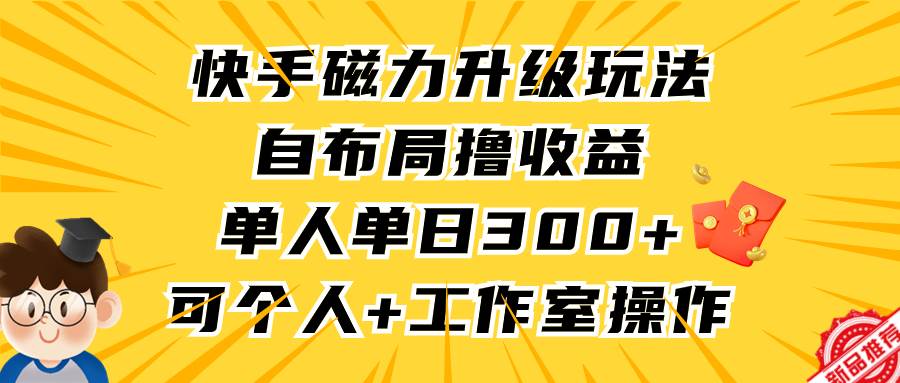 快手磁力升级玩法，自布局撸收益，单人单日300+，个人工作室均可操作瀚萌资源网-网赚网-网赚项目网-虚拟资源网-国学资源网-易学资源网-本站有全网最新网赚项目-易学课程资源-中医课程资源的在线下载网站！瀚萌资源网