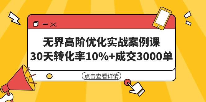 无界高阶优化实战案例课，30天转化率10%+成交3000单（8节课）瀚萌资源网-网赚网-网赚项目网-虚拟资源网-国学资源网-易学资源网-本站有全网最新网赚项目-易学课程资源-中医课程资源的在线下载网站！瀚萌资源网