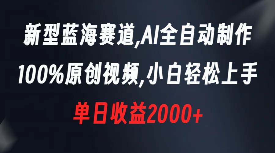 新型蓝海赛道，AI全自动制作，100%原创视频，小白轻松上手，单日收益2000+瀚萌资源网-网赚网-网赚项目网-虚拟资源网-国学资源网-易学资源网-本站有全网最新网赚项目-易学课程资源-中医课程资源的在线下载网站！瀚萌资源网