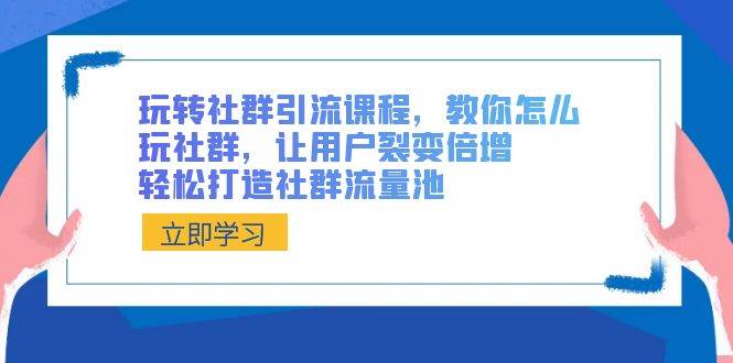 玩转社群 引流课程，教你怎么玩社群，让用户裂变倍增，轻松打造社群流量池瀚萌资源网-网赚网-网赚项目网-虚拟资源网-国学资源网-易学资源网-本站有全网最新网赚项目-易学课程资源-中医课程资源的在线下载网站！瀚萌资源网