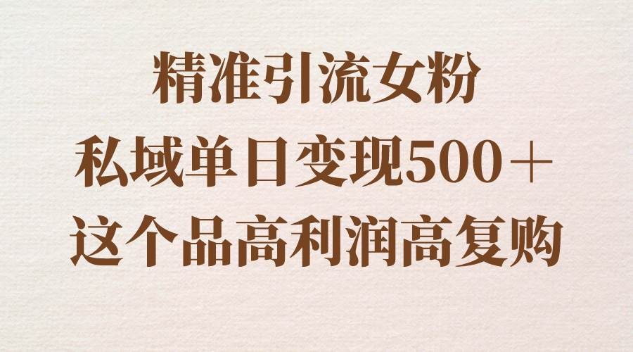 精准引流女粉，私域单日变现500＋，高利润高复购，保姆级实操教程分享瀚萌资源网-网赚网-网赚项目网-虚拟资源网-国学资源网-易学资源网-本站有全网最新网赚项目-易学课程资源-中医课程资源的在线下载网站！瀚萌资源网