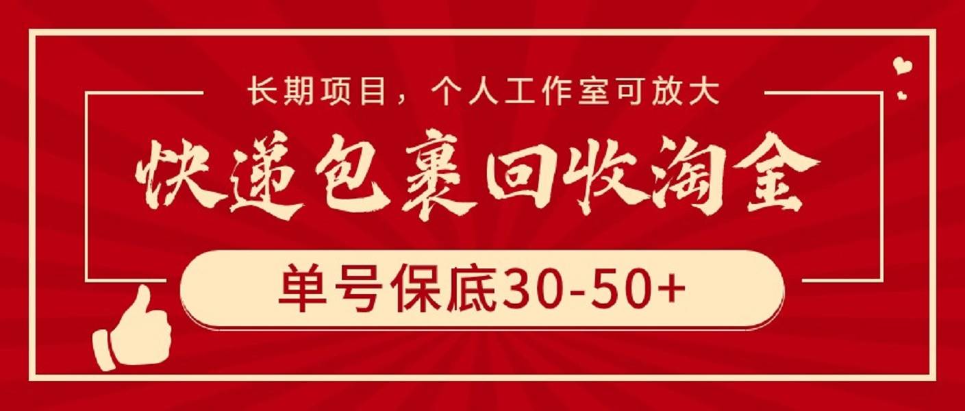 快递包裹回收淘金，单号保底30-50+，长期项目，个人工作室可放大瀚萌资源网-网赚网-网赚项目网-虚拟资源网-国学资源网-易学资源网-本站有全网最新网赚项目-易学课程资源-中医课程资源的在线下载网站！瀚萌资源网