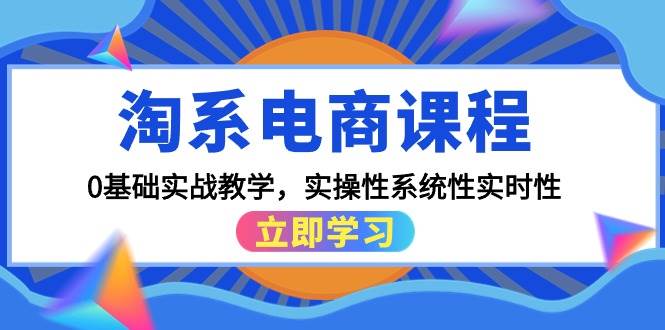 淘系电商课程，0基础实战教学，实操性系统性实时性（15节课）瀚萌资源网-网赚网-网赚项目网-虚拟资源网-国学资源网-易学资源网-本站有全网最新网赚项目-易学课程资源-中医课程资源的在线下载网站！瀚萌资源网