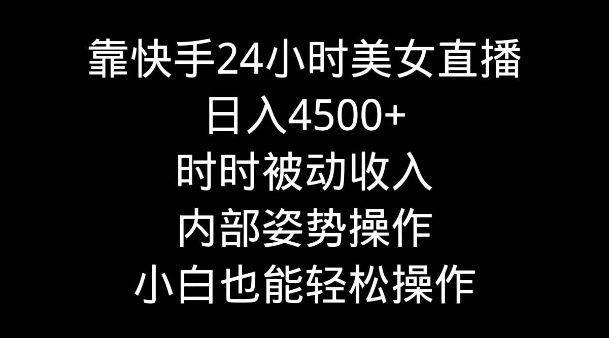 靠快手24小时美女直播，日入4500+，时时被动收入，内部姿势操作，小白也…瀚萌资源网-网赚网-网赚项目网-虚拟资源网-国学资源网-易学资源网-本站有全网最新网赚项目-易学课程资源-中医课程资源的在线下载网站！瀚萌资源网