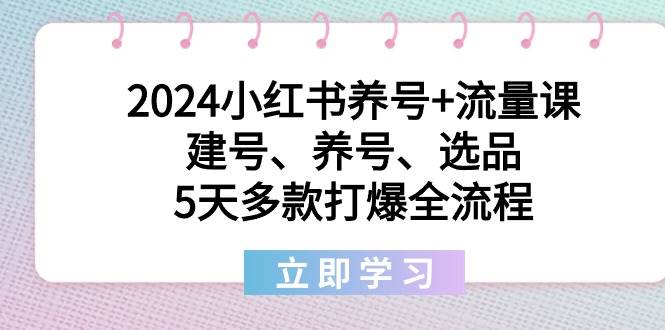 2024小红书养号+流量课：建号、养号、选品，5天多款打爆全流程瀚萌资源网-网赚网-网赚项目网-虚拟资源网-国学资源网-易学资源网-本站有全网最新网赚项目-易学课程资源-中医课程资源的在线下载网站！瀚萌资源网