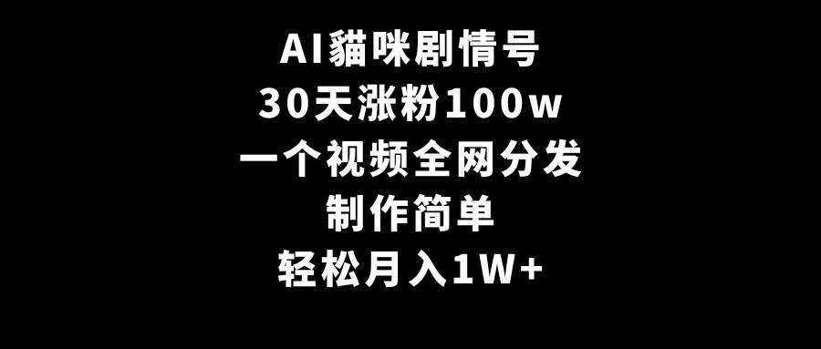 AI貓咪剧情号，30天涨粉100w，制作简单，一个视频全网分发，轻松月入1W+瀚萌资源网-网赚网-网赚项目网-虚拟资源网-国学资源网-易学资源网-本站有全网最新网赚项目-易学课程资源-中医课程资源的在线下载网站！瀚萌资源网