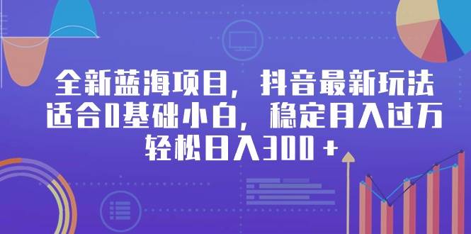 全新蓝海项目，抖音最新玩法，适合0基础小白，稳定月入过万，轻松日入300＋瀚萌资源网-网赚网-网赚项目网-虚拟资源网-国学资源网-易学资源网-本站有全网最新网赚项目-易学课程资源-中医课程资源的在线下载网站！瀚萌资源网