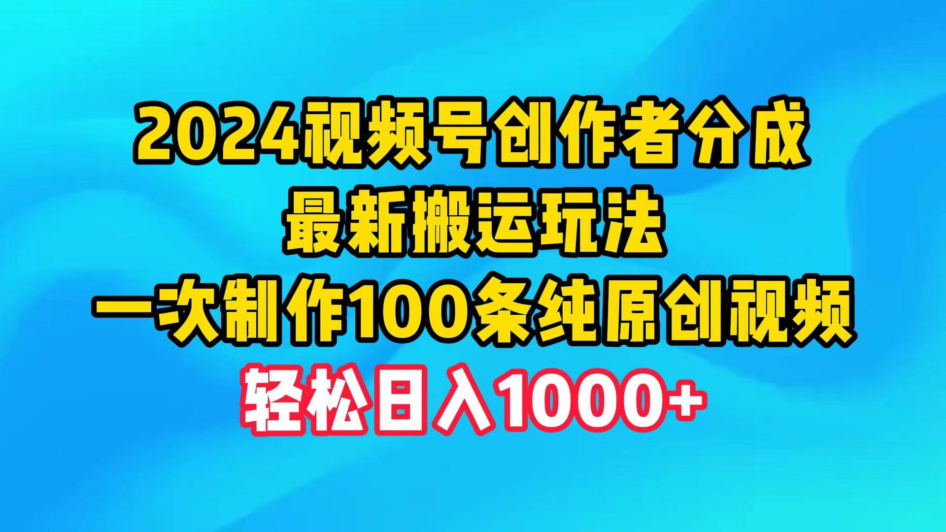 2024视频号创作者分成，最新搬运玩法，一次制作100条纯原创视频，日入1000+瀚萌资源网-网赚网-网赚项目网-虚拟资源网-国学资源网-易学资源网-本站有全网最新网赚项目-易学课程资源-中医课程资源的在线下载网站！瀚萌资源网