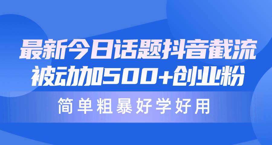 最新今日话题抖音截流，每天被动加500+创业粉，简单粗暴好学好用瀚萌资源网-网赚网-网赚项目网-虚拟资源网-国学资源网-易学资源网-本站有全网最新网赚项目-易学课程资源-中医课程资源的在线下载网站！瀚萌资源网