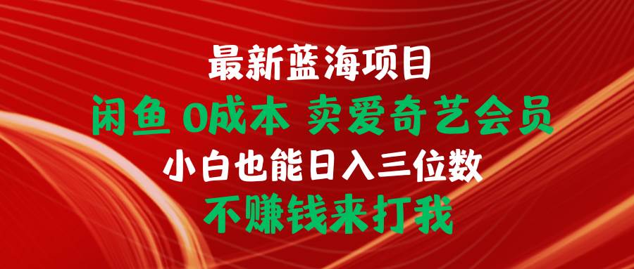 最新蓝海项目 闲鱼0成本 卖爱奇艺会员 小白也能入三位数 不赚钱来打我瀚萌资源网-网赚网-网赚项目网-虚拟资源网-国学资源网-易学资源网-本站有全网最新网赚项目-易学课程资源-中医课程资源的在线下载网站！瀚萌资源网