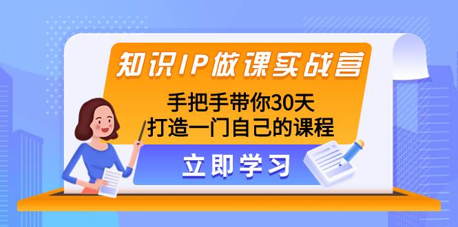 知识IP做课实战营，手把手带你30天打造一门自己的课程瀚萌资源网-网赚网-网赚项目网-虚拟资源网-国学资源网-易学资源网-本站有全网最新网赚项目-易学课程资源-中医课程资源的在线下载网站！瀚萌资源网