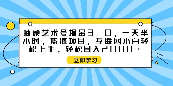 抽象艺术号掘金3.0，一天半小时 ，蓝海项目， 互联网小白轻松上手，轻松...瀚萌资源网-网赚网-网赚项目网-虚拟资源网-国学资源网-易学资源网-本站有全网最新网赚项目-易学课程资源-中医课程资源的在线下载网站！瀚萌资源网