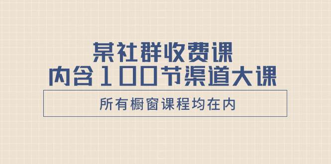 某社群收费课内含100节渠道大课（所有橱窗课程均在内）瀚萌资源网-网赚网-网赚项目网-虚拟资源网-国学资源网-易学资源网-本站有全网最新网赚项目-易学课程资源-中医课程资源的在线下载网站！瀚萌资源网