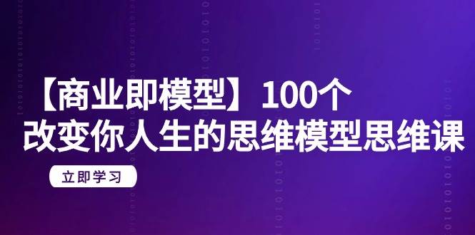 【商业 即模型】100个-改变你人生的思维模型思维课-20节-无水印瀚萌资源网-网赚网-网赚项目网-虚拟资源网-国学资源网-易学资源网-本站有全网最新网赚项目-易学课程资源-中医课程资源的在线下载网站！瀚萌资源网