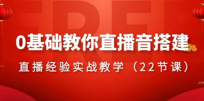 0基础教你直播音搭建系列课程，直播经验实战教学（22节课）瀚萌资源网-网赚网-网赚项目网-虚拟资源网-国学资源网-易学资源网-本站有全网最新网赚项目-易学课程资源-中医课程资源的在线下载网站！瀚萌资源网