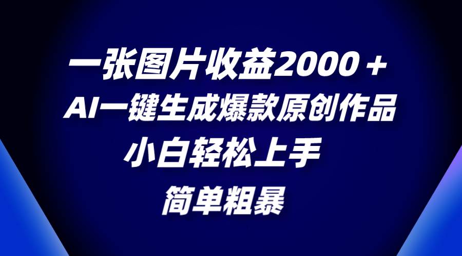 一张图片收益2000＋，AI一键生成爆款原创作品，简单粗暴，小白轻松上手瀚萌资源网-网赚网-网赚项目网-虚拟资源网-国学资源网-易学资源网-本站有全网最新网赚项目-易学课程资源-中医课程资源的在线下载网站！瀚萌资源网