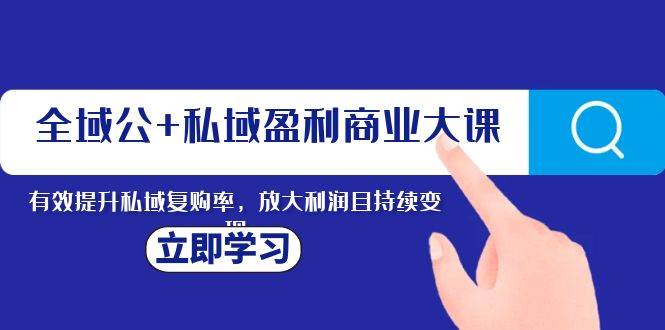 全域公+私域盈利商业大课，有效提升私域复购率，放大利润且持续变现瀚萌资源网-网赚网-网赚项目网-虚拟资源网-国学资源网-易学资源网-本站有全网最新网赚项目-易学课程资源-中医课程资源的在线下载网站！瀚萌资源网