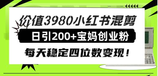 价值3980小红书混剪日引200+宝妈创业粉，每天稳定四位数变现！瀚萌资源网-网赚网-网赚项目网-虚拟资源网-国学资源网-易学资源网-本站有全网最新网赚项目-易学课程资源-中医课程资源的在线下载网站！瀚萌资源网