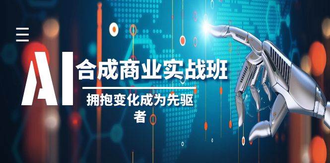 AI-合成商业实操班，拥抱变化成为先驱者（19节课）瀚萌资源网-网赚网-网赚项目网-虚拟资源网-国学资源网-易学资源网-本站有全网最新网赚项目-易学课程资源-中医课程资源的在线下载网站！瀚萌资源网