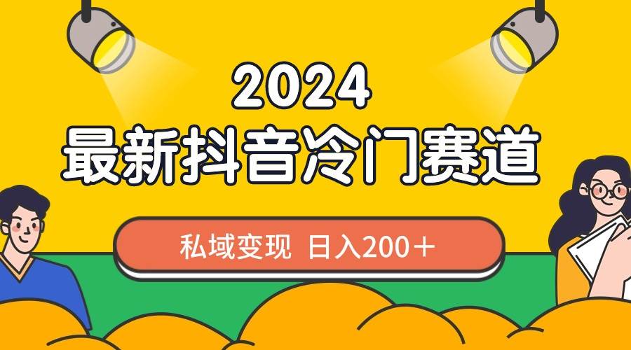 2024抖音最新冷门赛道，私域变现轻松日入200＋，作品制作简单，流量爆炸瀚萌资源网-网赚网-网赚项目网-虚拟资源网-国学资源网-易学资源网-本站有全网最新网赚项目-易学课程资源-中医课程资源的在线下载网站！瀚萌资源网