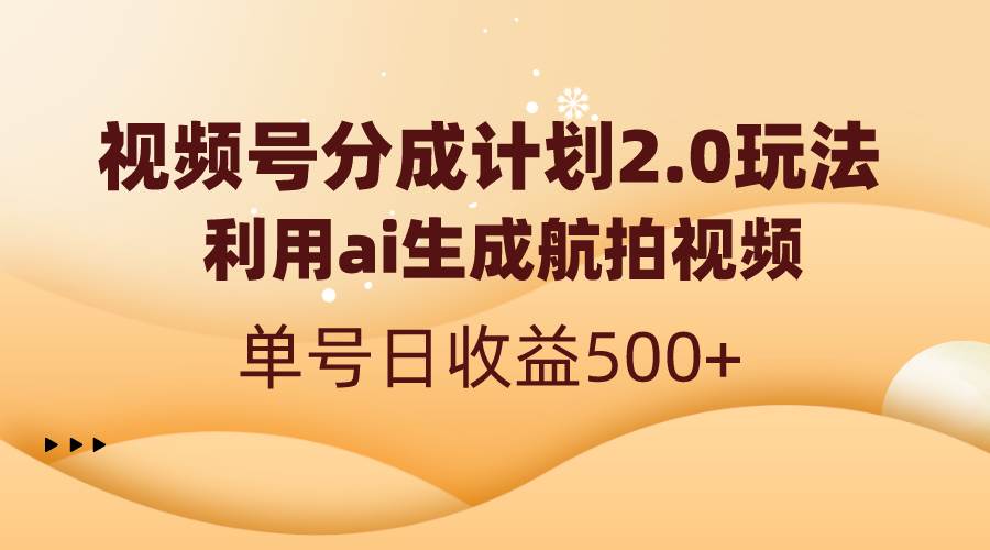 视频号分成计划2.0，利用ai生成航拍视频，单号日收益500+瀚萌资源网-网赚网-网赚项目网-虚拟资源网-国学资源网-易学资源网-本站有全网最新网赚项目-易学课程资源-中医课程资源的在线下载网站！瀚萌资源网