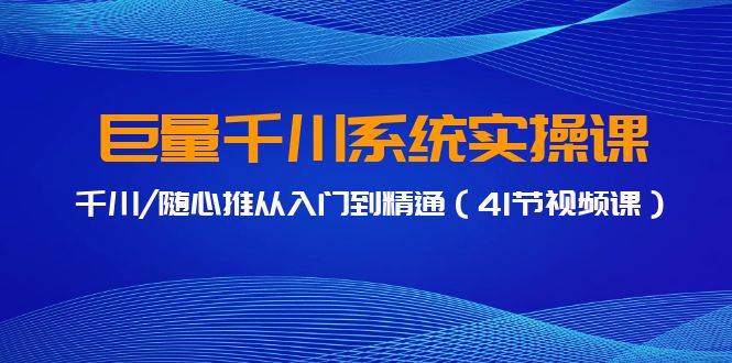 巨量千川系统实操课，千川/随心推从入门到精通（41节视频课）瀚萌资源网-网赚网-网赚项目网-虚拟资源网-国学资源网-易学资源网-本站有全网最新网赚项目-易学课程资源-中医课程资源的在线下载网站！瀚萌资源网