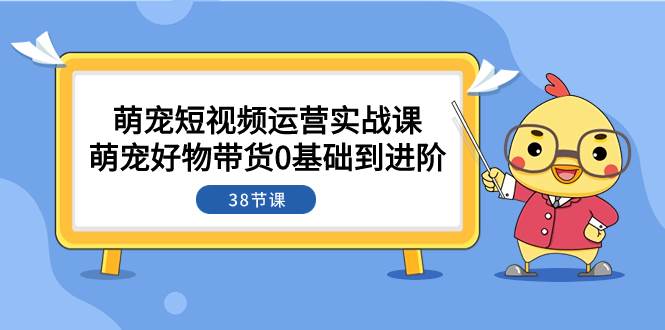 萌宠·短视频运营实战课：萌宠好物带货0基础到进阶（38节课）-瀚萌资源网-网赚网-网赚项目网-虚拟资源网-国学资源网-易学资源网-本站有全网最新网赚项目-易学课程资源-中医课程资源的在线下载网站！瀚萌资源网