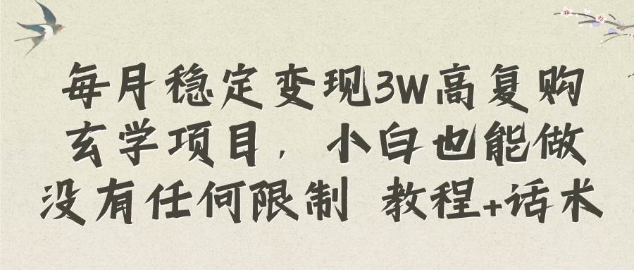 每月稳定变现3W高复购玄学项目，小白也能做没有任何限制 教程+话术瀚萌资源网-网赚网-网赚项目网-虚拟资源网-国学资源网-易学资源网-本站有全网最新网赚项目-易学课程资源-中医课程资源的在线下载网站！瀚萌资源网