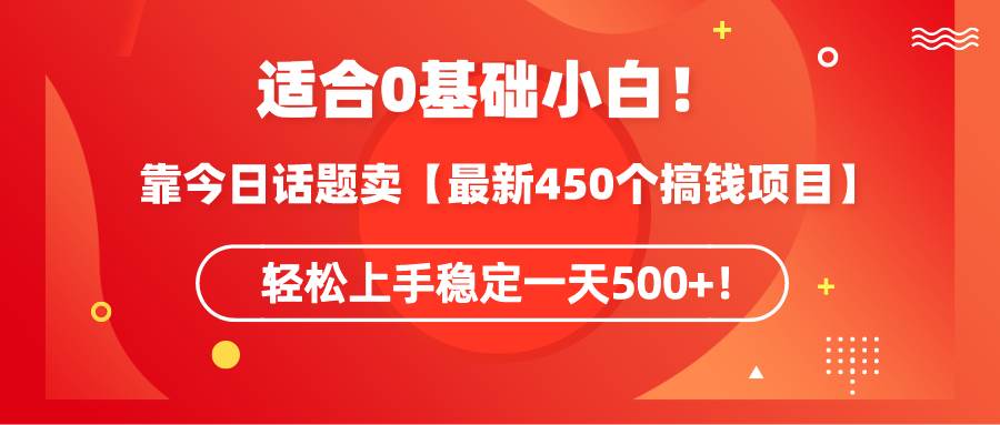 适合0基础小白！靠今日话题卖【最新450个搞钱方法】轻松上手稳定一天500+！瀚萌资源网-网赚网-网赚项目网-虚拟资源网-国学资源网-易学资源网-本站有全网最新网赚项目-易学课程资源-中医课程资源的在线下载网站！瀚萌资源网