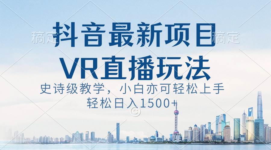 抖音最新VR直播玩法，史诗级教学，小白也可轻松上手，轻松日入1500+瀚萌资源网-网赚网-网赚项目网-虚拟资源网-国学资源网-易学资源网-本站有全网最新网赚项目-易学课程资源-中医课程资源的在线下载网站！瀚萌资源网