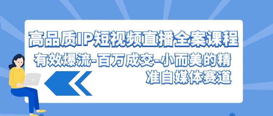 高品质 IP短视频直播-全案课程，有效爆流-百万成交-小而美的精准自媒体赛道瀚萌资源网-副业项目网-网创项目网-全网副业项目-最全国学-易经-中医-等视频课程资源-在线下载网站！瀚萌资源网