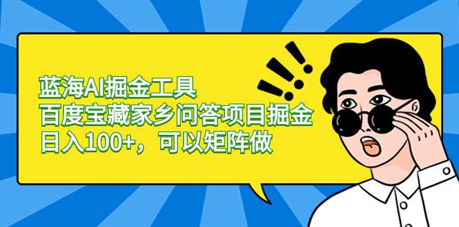 蓝海AI掘金工具百度宝藏家乡问答项目掘金，日入100+，可以矩阵做瀚萌资源网-网赚网-网赚项目网-虚拟资源网-国学资源网-易学资源网-本站有全网最新网赚项目-易学课程资源-中医课程资源的在线下载网站！瀚萌资源网