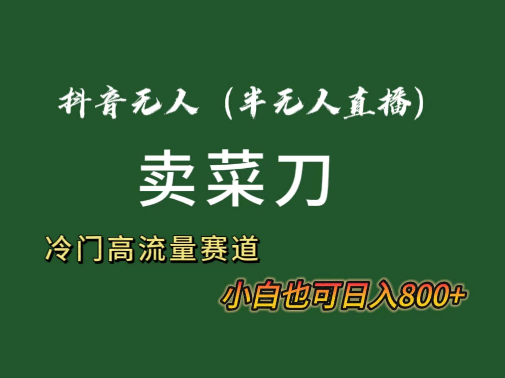 抖音无人（半无人）直播卖菜刀日入800+！冷门品流量大，全套教程+软件！瀚萌资源网-网赚网-网赚项目网-虚拟资源网-国学资源网-易学资源网-本站有全网最新网赚项目-易学课程资源-中医课程资源的在线下载网站！瀚萌资源网