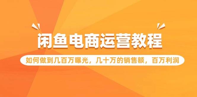 闲鱼电商运营教程：如何做到几百万曝光，几十万的销售额，百万利润瀚萌资源网-网赚网-网赚项目网-虚拟资源网-国学资源网-易学资源网-本站有全网最新网赚项目-易学课程资源-中医课程资源的在线下载网站！瀚萌资源网