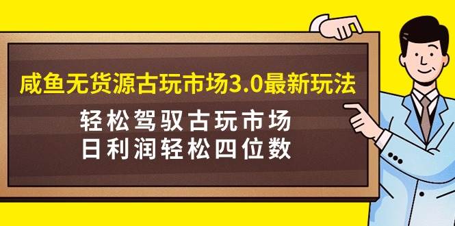 咸鱼无货源古玩市场3.0最新玩法，轻松驾驭古玩市场，日利润轻松四位数！…瀚萌资源网-网赚网-网赚项目网-虚拟资源网-国学资源网-易学资源网-本站有全网最新网赚项目-易学课程资源-中医课程资源的在线下载网站！瀚萌资源网