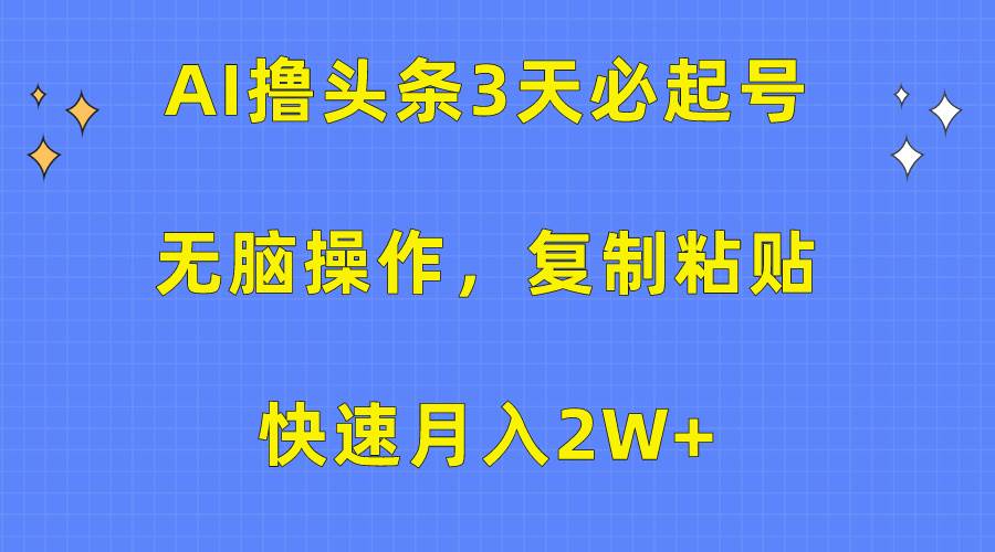 AI撸头条3天必起号,无脑操作3分钟1条,复制粘贴快速月入2W+瀚萌资源网-网赚网-网赚项目网-虚拟资源网-国学资源网-易学资源网-本站有全网最新网赚项目-易学课程资源-中医课程资源的在线下载网站!瀚萌资源网