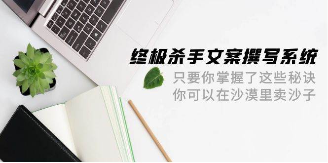 终极 杀手文案-撰写系统 只要你掌握了这些秘诀 你可以在沙漠里卖沙子-42节瀚萌资源网-网赚网-网赚项目网-虚拟资源网-国学资源网-易学资源网-本站有全网最新网赚项目-易学课程资源-中医课程资源的在线下载网站！瀚萌资源网