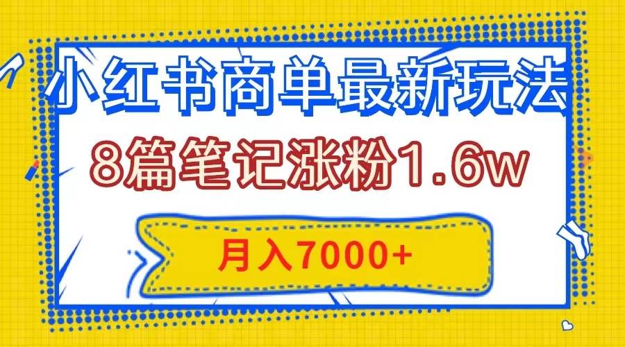 小红书商单最新玩法，8篇笔记涨粉1.6w，几分钟一个笔记，月入7000+瀚萌资源网-网赚网-网赚项目网-虚拟资源网-国学资源网-易学资源网-本站有全网最新网赚项目-易学课程资源-中医课程资源的在线下载网站！瀚萌资源网