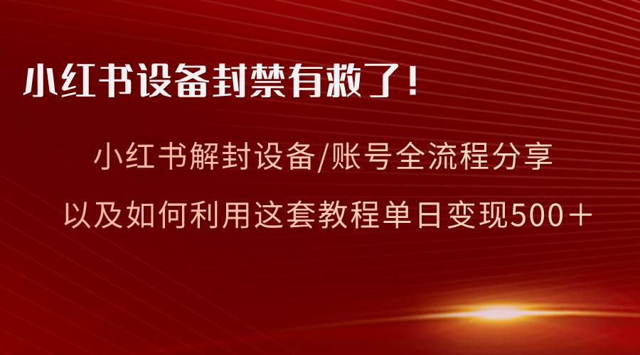 小红书设备及账号解封全流程分享，亲测有效，以及如何利用教程变现瀚萌资源网-网赚网-网赚项目网-虚拟资源网-国学资源网-易学资源网-本站有全网最新网赚项目-易学课程资源-中医课程资源的在线下载网站！瀚萌资源网